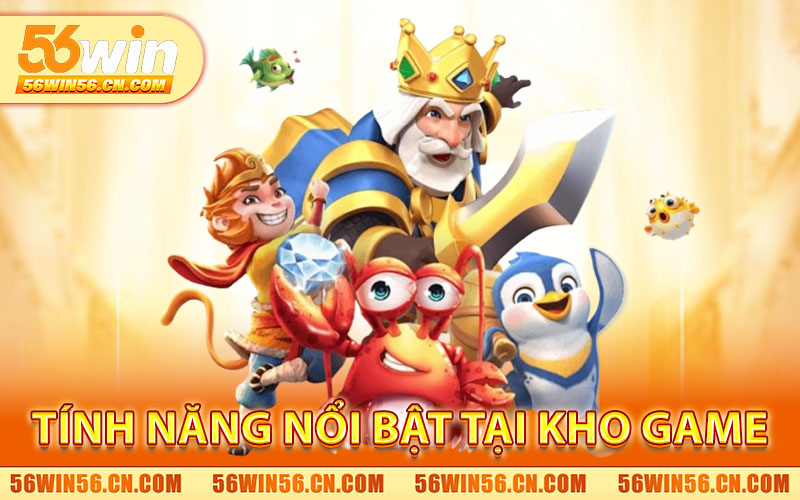 Kho Game 56WIN – Casino, Slot, Bắn Cá, Thể Thao Đầy Đủ 2 Các Tính Năng Nổi Bật Tại Kho Game 56WIN