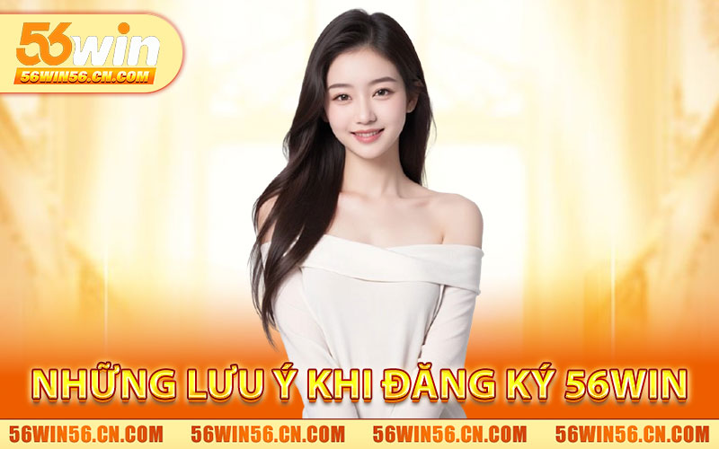 Đăng Ký 56WIN – Nhận Ngay Ưu Đãi Thành Viên Mới 3 Những Lưu Ý Khi Đăng Ký 56WIN